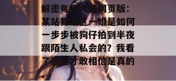 解密每日大赛网页版：某站舞蹈区一姐是如何一步步被狗仔拍到半夜跟陌生人私会的？我看了三遍才敢相信是真的。